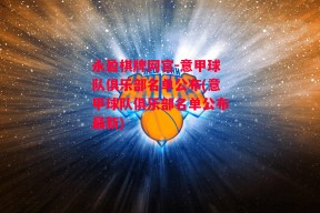 永盈棋牌网官-意甲球队俱乐部名单公布(意甲球队俱乐部名单公布最新)