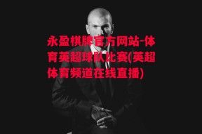 永盈棋牌官方网站-体育英超球队比赛(英超体育频道在线直播)