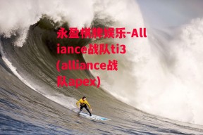 永盈棋牌娱乐-Alliance战队ti3(alliance战队apex)