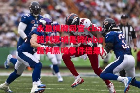 永盈棋牌网官-cba裁判黑哨集锦(nba裁判黑哨事件结果)